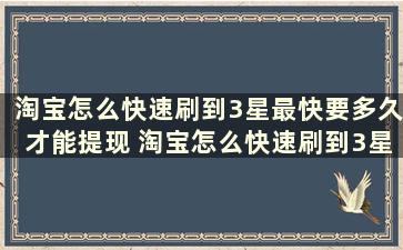 淘宝怎么快速刷到3星最快要多久才能提现 淘宝怎么快速刷到3星最快要多久才能到